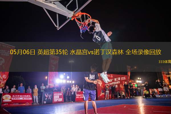 05月06日 英超第35輪 水晶宮vs諾丁漢森林 全場(chǎng)錄像回放