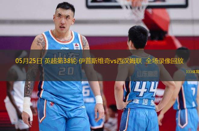 05月25日 英超第38輪 伊普斯維奇vs西漢姆聯(lián)  全場錄像回放