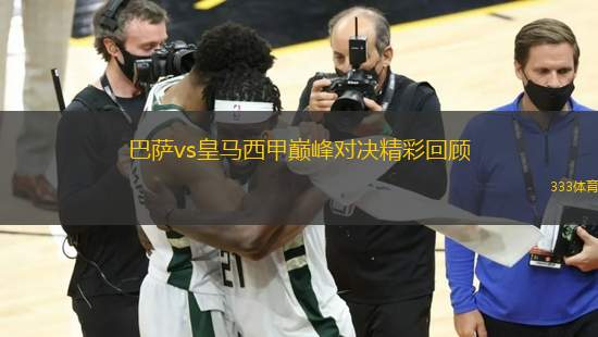 巴薩vs皇馬西甲巔峰對決精彩回顧