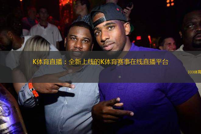 K體育直播：全新上線的K體育賽事在線直播平臺