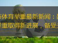 邵武市體育舉重最新新聞：邵武市體育舉重取得新進展，備受關(guān)注