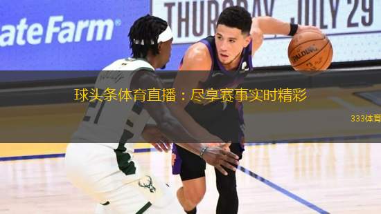 球頭條體育直播：盡享賽事實時精彩