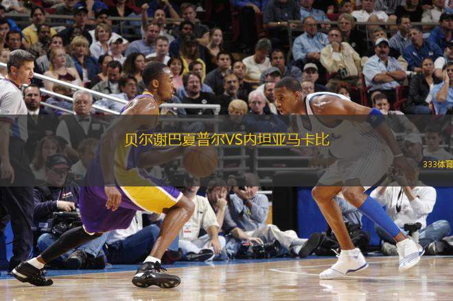 貝爾謝巴夏普爾VS內(nèi)坦亞馬卡比