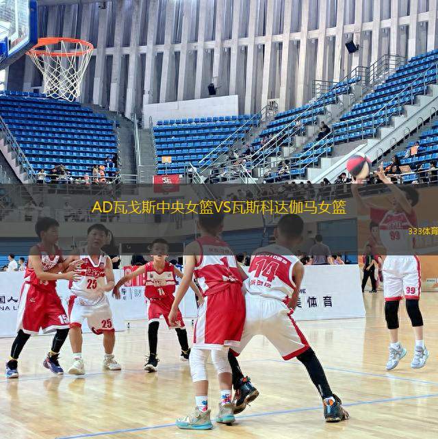 AD瓦戈斯中央女籃VS瓦斯科達伽馬女籃