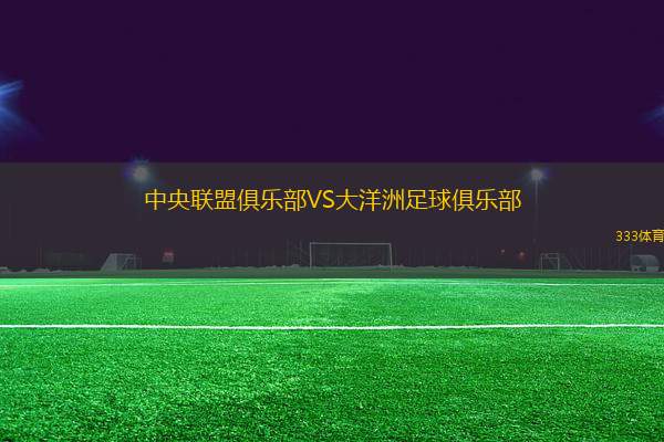 中央聯(lián)盟俱樂(lè)部VS大洋洲足球俱樂(lè)部