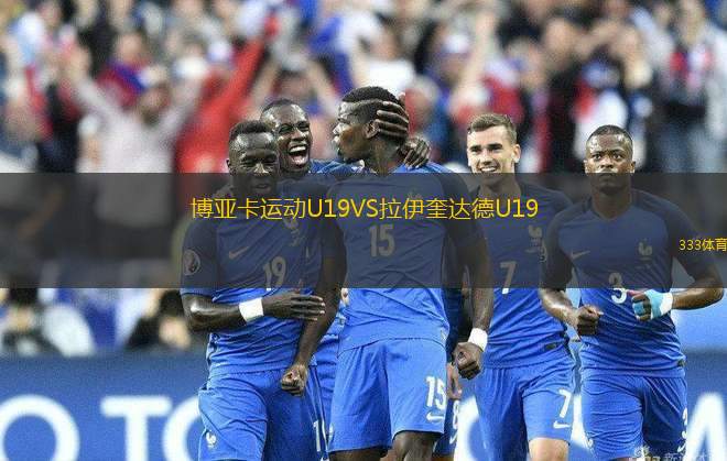 博亞卡運(yùn)動U19VS拉伊奎達(dá)德U19