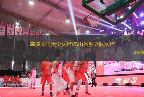 基多天主大學(xué)女足VS山谷獨(dú)立隊(duì)女足