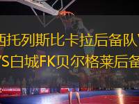 西托列斯比卡拉后備隊VS白城FK貝爾格萊后備隊