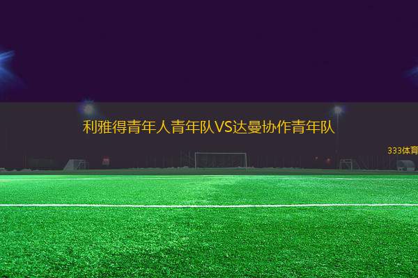 利雅得青年人青年隊VS達曼協(xié)作青年隊
