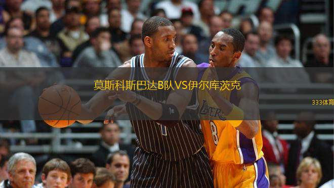 莫斯科斯巴達(dá)B隊(duì)VS伊爾庫(kù)茨克