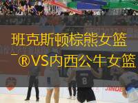 班克斯頓棕熊女籃VS內西公牛女籃