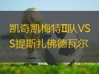 凱奇凱梅特II隊(duì)VS提斯扎佛德瓦爾