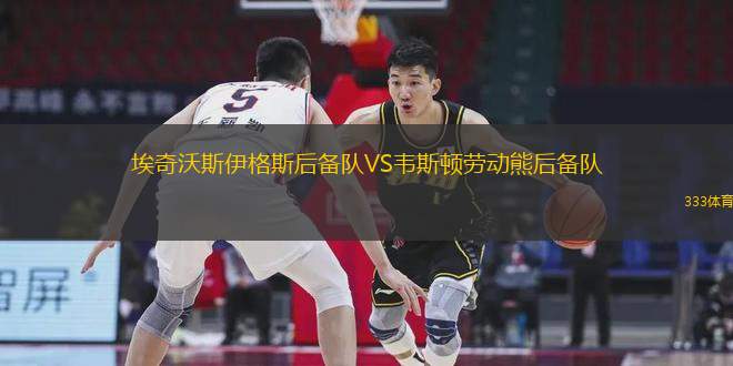 埃奇沃斯伊格斯后備隊(duì)VS韋斯頓勞動熊后備隊(duì)
