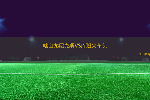 喀山尤尼克斯VS庫(kù)班火車頭
