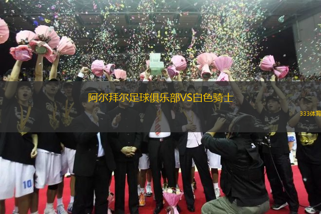 阿爾拜爾足球俱樂(lè)部VS白色騎士